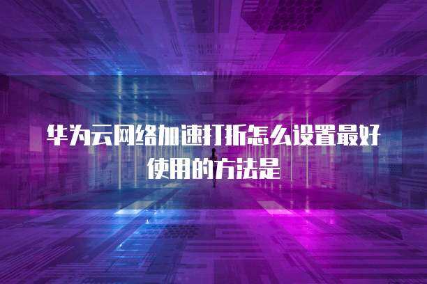 網絡加速服務優(yōu)化指南 如何高效設置與利用打折功能